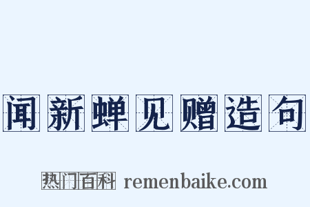闻新蝉见赠造句是什么意思的图片